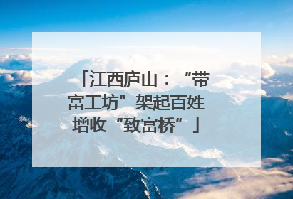 江西庐山：“带富工坊”架起百姓增收“致富桥”