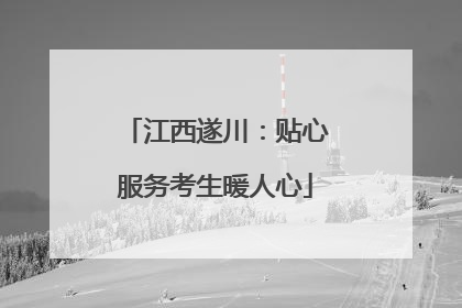 江西遂川：贴心服务考生暖人心