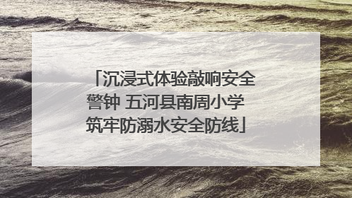 沉浸式体验敲响安全警钟 五河县南周小学筑牢防溺水安全防线