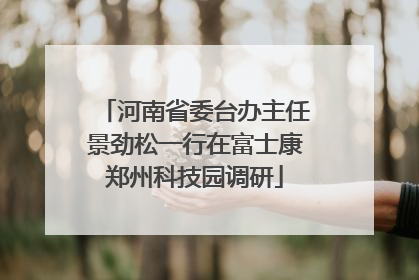 河南省委台办主任景劲松一行在富士康郑州科技园调研