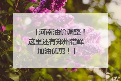 河南油价调整！这里还有郑州错峰加油优惠！