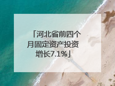 河北省前四个月固定资产投资增长7.1%