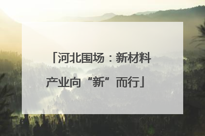 河北围场：新材料产业向“新”而行