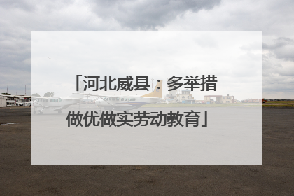河北威县：多举措做优做实劳动教育