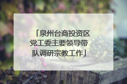 泉州台商投资区党工委主要领导带队调研宗教工作