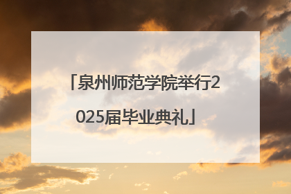 泉州师范学院举行2025届毕业典礼