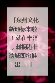 泉州文化新地标来啦！就在丰泽，刺桐港非遗城即将推出……