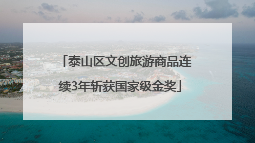 泰山区文创旅游商品连续3年斩获国家级金奖