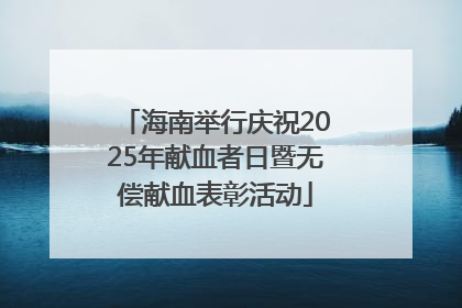 海南举行庆祝2025年献血者日暨无偿献血表彰活动