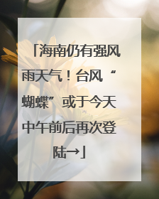 海南仍有强风雨天气！台风“蝴蝶”或于今天中午前后再次登陆→