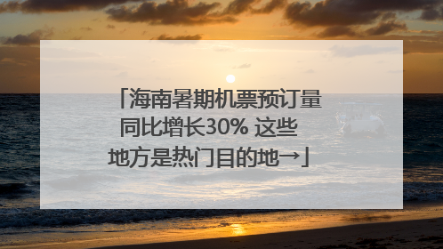 海南暑期机票预订量同比增长30% 这些地方是热门目的地→