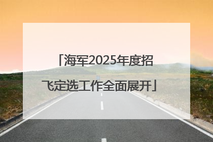海军2025年度招飞定选工作全面展开