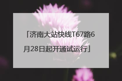 济南大站快线T67路6月28日起开通试运行