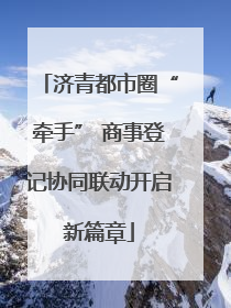 济青都市圈“牵手” 商事登记协同联动开启新篇章