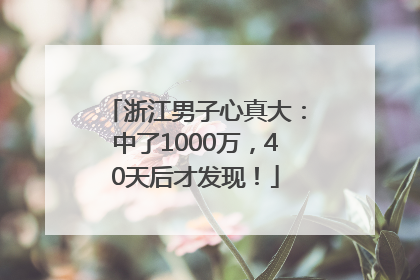 浙江男子心真大：中了1000万，40天后才发现！