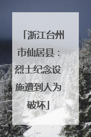 浙江台州市仙居县：烈士纪念设施遭到人为破坏