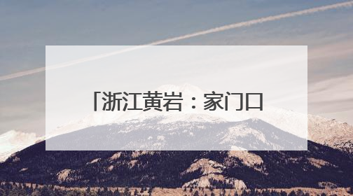 浙江黄岩：家门口，越来越有戏！