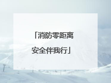 消防零距离 安全伴我行