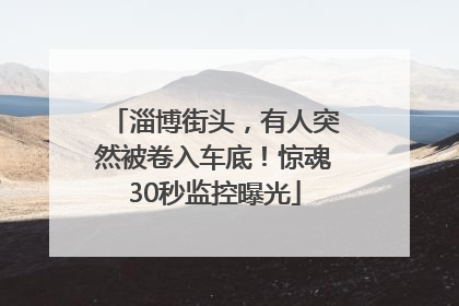 淄博街头，有人突然被卷入车底！惊魂30秒监控曝光