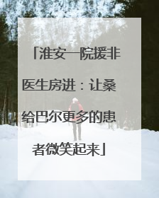 淮安一院援非医生房进：让桑给巴尔更多的患者微笑起来