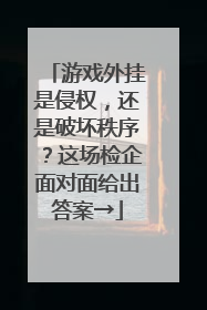 游戏外挂是侵权，还是破坏秩序？这场检企面对面给出答案→