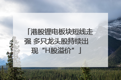 港股锂电板块短线走强 多只龙头股持续出现“H股溢价”