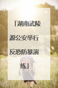 湖南武陵源公安举行反恐防暴演练