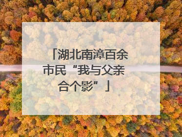 湖北南漳百余市民“我与父亲合个影”
