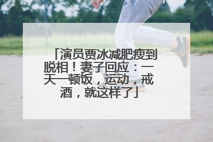 演员贾冰减肥瘦到脱相！妻子回应：一天一顿饭，运动，戒酒，就这样了