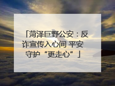 菏泽巨野公安：反诈宣传入心间 平安守护“更走心”