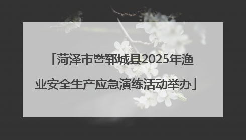 菏泽市暨郓城县2025年渔业安全生产应急演练活动举办