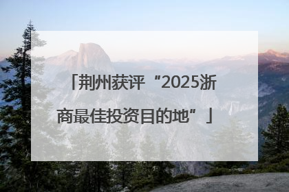 荆州获评“2025浙商最佳投资目的地”