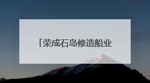 荣成石岛修造船业驶出新“航速”