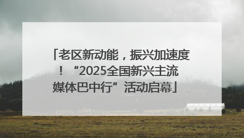 老区新动能，振兴加速度！“2025全国新兴主流媒体巴中行”活动启幕