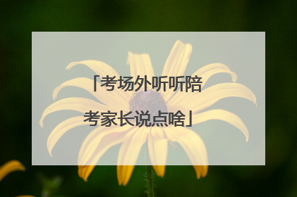 考场外听听陪考家长说点啥