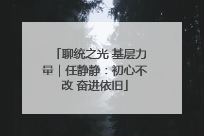 聊统之光 基层力量｜任静静：初心不改 奋进依旧