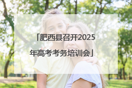 肥西县召开2025年高考考务培训会