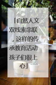 自然人文双线索串联，这样的传承教育活动孩子们很上心