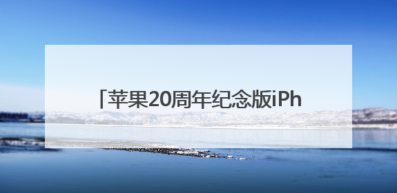 苹果20周年纪念版iPhone曝光：全玻璃机身设计结合无开孔全面屏，起售价或达1.45万人民币