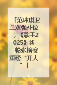 范玮琪卫兰双强补位，《歌手2025》新一轮张榜赛重磅“开大”