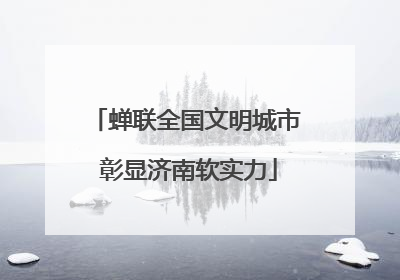 蝉联全国文明城市 彰显济南软实力