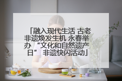 融入现代生活 古老非遗焕发生机 永春举办 “文化和自然遗产日” 非遗快闪活动