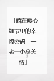 藏在暖心细节里的幸福密码｜一老一小总关情