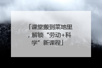 课堂搬到菜地里，解锁“劳动+科学”新课程