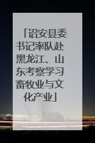 诏安县委书记率队赴黑龙江、山东考察学习畜牧业与文化产业