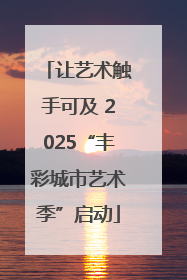 让艺术触手可及 2025“丰彩城市艺术季”启动