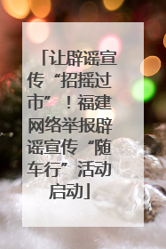 让辟谣宣传“招摇过市”！福建网络举报辟谣宣传“随车行”活动启动