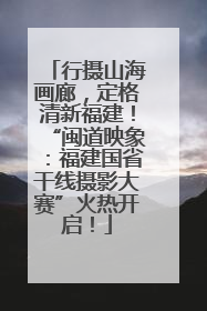 行摄山海画廊，定格清新福建！“闽道映象：福建国省干线摄影大赛”火热开启！