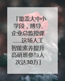 覆盖大中小学段，博导、企业总监授课……这场人工智能素养提升高研班参与人次达30万