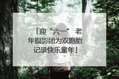 迎“六一” 老年摄影团为双胞胎记录快乐童年